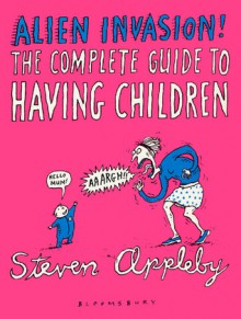 Alien Invasion: The Complete Guide to Having Children - Steven Appleby