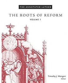 The Annotated Luther: The Roots of Reform, Volume 1 - Martin Luther, Timothy J. Wengert