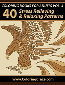 Coloring Books For Adults Volume 4: 40 Stress Relieving And Relaxing Patterns, Adult Coloring Books Series By ColoringCraze.com (Adult Coloring Books, ... Anti Stress Coloring Books For Grownups) - Adult Coloring Books Illustrators Alliance