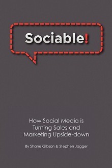 Sociable! How Social Media is Turning Sales and Marketing Upside Down - Shane Gibson, Stephen Jagger