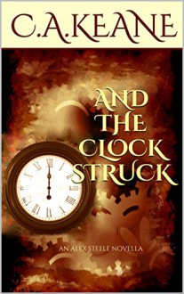 And The Clock Struck: An Alex Steele Novella (Alex Steele Series Book 1) - C.A. Keane