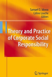 Theory and Practice of Corporate Social Responsibility - Samuel O. Idowu, Celine Louche