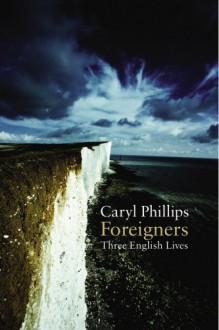 Foreigners: Three English Lives - CARYL PHILLIPS