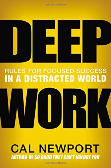 Deep Work: Rules for Focused Success in a Distracted World - Cal Newport