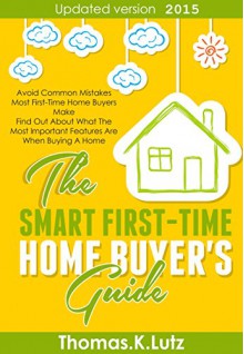 The Smart First-Time Home Buyer's Guide: How to Avoid Making First-Time Home Buyer Mistakes - Thomas.K Lutz, John Belden