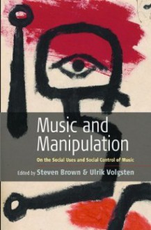 Music And Manipulation: On The Social Uses And Social Control Of Music - Steven Brown, Ulrik Volgsten