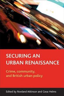 Securing an Urban Renaissance: Crime, Community, and British Urban Policy - Rowland Atkinson