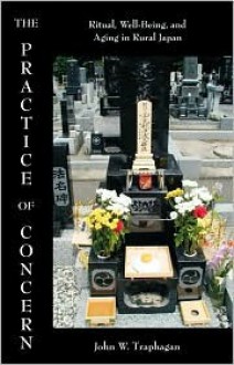 The Practice of Concern: Ritual, Well-Being, and Aging in Rural Japan (Carolina Academic Press Ethnographic Studies in Medical Anth) - John W. Traphagan, Pamela J. Stewart