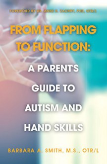 From Flapping to Function:: A Parent's Guide to Autism and Hand Skills - Barbara Smith