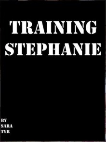 Training Stephanie (BDSM Erotica) - Sara Tyr