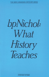 bpNichol: What History Teaches (The New Canadian Criticism) (The New Canadian Criticism Series) - Stephen Scobie