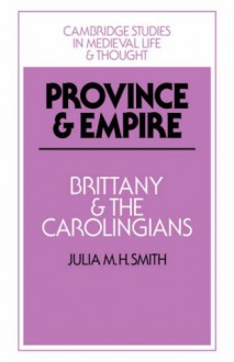 Province and Empire: Brittany and the Carolingians (Cambridge Studies in Medieval Life and Thought: Fourth Series) - Julia M. H. Smith