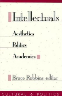 Intellectuals: Aesthetics, Politics, Academics - Bruce Robbins