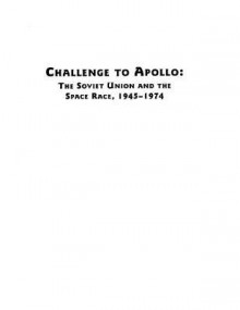 Challenge to Apollo: The Soviet Union and the Space Race, 1945-1974 - Asif A. Siddiqi