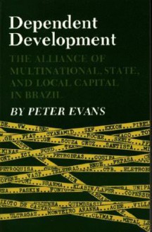 Dependent Development: The Alliance of Multinational, State, and Local Capital in Brazil - Peter B. Evans