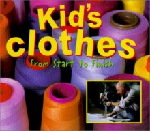 Kid's Clothes: From Start to Finish (Made in the USA) - Samuel G. Woods