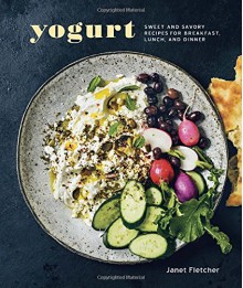Yogurt: Sweet and Savory Recipes for Breakfast, Lunch, and Dinner - Janet Fletcher