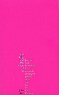 The Long and the Short of It - Finance and Investment for Normally Intelligent People Who Are Not in - John Kay