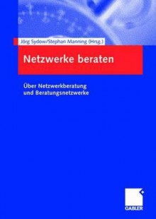 Netzwerke Beraten: Ã?Ber Netzwerkberatung Und Beratungsnetzwerke - Jörg Sydow, Stephan Manning