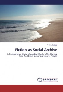 Fiction as Social Archive: A Comparative Study of Amitav Ghosh`s The Hungry Tide And Indra Sinha`s Animal`s People - P. V. L. Sailaja