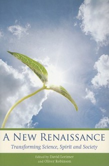 A New Renaissance: Transforming Science, Spirit, and Society - David Lorimer, Oliver Robinson