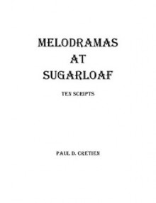 Melodramas at Sugarloaf: Ten Scripts - Paul D. Cretien