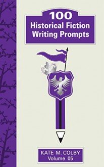 100 Historical Fiction Writing Prompts (Fiction Ideas Vol. 5) - Kate M. Colby