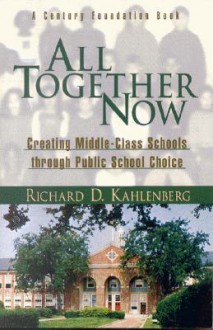 All Together Now: Creating Middle Class Schools Through Public School Choice - Richard D. Kahlenberg