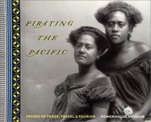 Pirating the Pacific: Images of Travel, Trade & Tourism - Ann Stephen