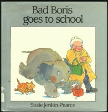 BAD BORIS GOES TO SCHOOL - Susie Jenkin-Pearce