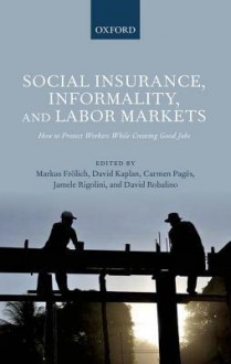 Social Insurance, Informality, and Labor Markets: How to Protect Workers While Creating Good Jobs - Markus Frolich, David Kaplan, Carmen Pages, Jamele Rigolini, David Robalino