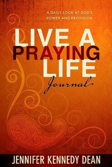 Live a Praying Life Journal: A Daily Look at God's Power and Provision - Jennifer Kennedy Dean