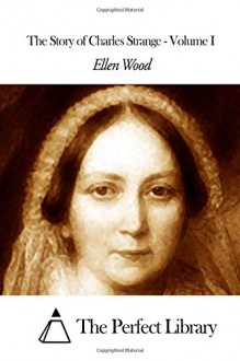 The Story of Charles Strange - Volume I - Ellen Wood, The Perfect Library