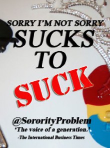 Sorry I'm Not Sorry: Sucks to Suck - @SororityProblem