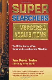 Super Searchers on Mergers & Acquisitions: The Online Secrets of Top Corporate Researchers and M&A Pros - Jan D. Tudor, Reva Basch