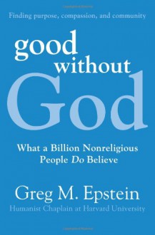 Good Without God: What a Billion Nonreligious People Do Believe - Greg Epstein