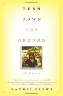 Burn Down the Ground: A Memoir - Kambri Crews