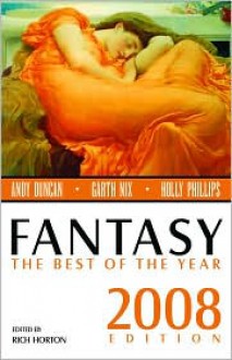 Fantasy: The Best of the Year, 2008 Edition - Rich Horton, Daryl Gregory, Carrie Laben, Matthew Johnson, Benjamin Rosenbaum, David Ackert, Marly Youmans, Garth Nix, Karen Joy Fowler, Theodora Goss, David Barr Kirtley, Erik Amundsen, Kelly Link, Ian R. MacLeod, Zoran Živković, Noreen Doyle, William Alexander, Holly Ph