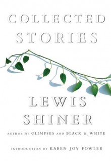 Collected Stories - Lewis Shiner, Karen Joy Fowler