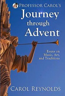 Professor Carol's Journey Through Advent: Essays on Music, Art, and Traditions - Carol Reynolds