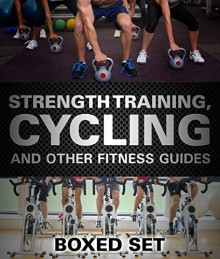 Strength Training, Cycling And Other Fitness Guides: 3 Books In 1 Boxed Set - Speedy Publishing