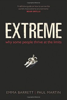 Extreme: Why Some People Thrive at the Limits - Emma Barrett,Paul Martin