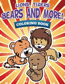 Lions, Tigers, Bears and More! Coloring Book: Coloring Books for Kids (Art Book Series) - Speedy Publishing LLC