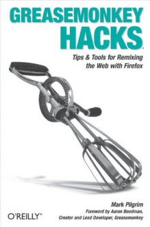 Greasemonkey Hacks: Tips & Tools for Remixing the Web with Firefox - Mark Pilgrim