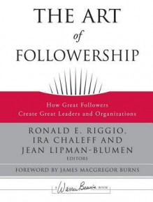 The Art of Followership: How Great Followers Create Great Leaders and Organizations - Ronald E. Riggio, Ira Chaleff, Jean Lipman-Blumen