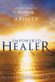 Empowered Healer: Gain the Confidence, Power, and Ability to Heal Yourself - Susan Allison