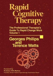 Rapid Cognitive Therapy: The Professional Therapist's Guide to Rapid Change - Georges Philips, Terence Watts