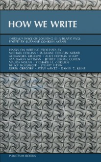 How We Write: Thirteen Ways of Looking at a Blank Page - Suzanne Conklin Akbari, Michael Collins, Alexandra Gillespie, Alice Hutton Sharp, Asa Simon Mittman, Jeffrey Jerome Cohen, Maura Nolan, Richard H. Godden, Bruce Holsinger, Stuart Elden, Derek Gregory, Steve Mentz, Daniel T. Kline