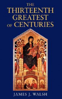 The Thirteenth, Greatest of Centuries - James Joseph Walsh