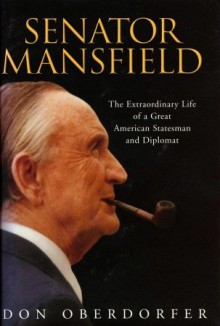 Senator Mansfield: The Extraordinary Life of a Great American Statesman and Diplomat - Don Oberdorfer